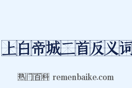 上白帝城二首反义词是什么意思的图片